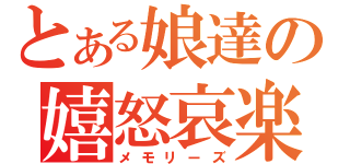 とある娘達の嬉怒哀楽（メモリーズ）