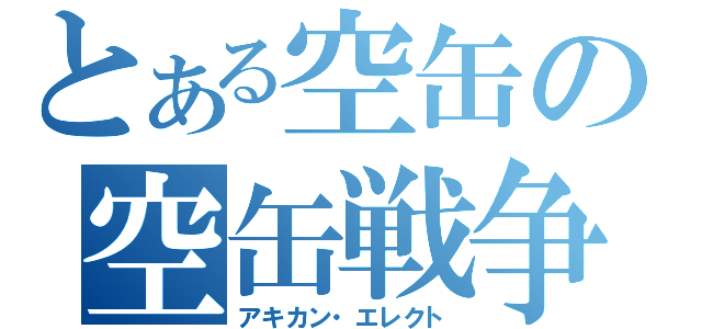 とある空缶の空缶戦争（アキカン・エレクト）