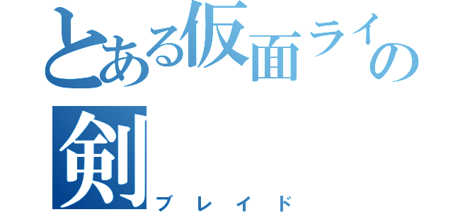 とある仮面ライダーの剣（ブレイド）