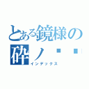 とある鏡様の砕ノ传说（インデックス）