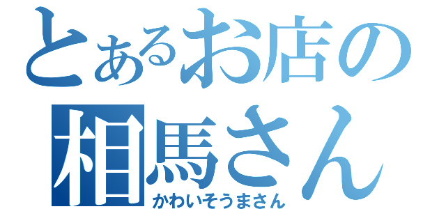 とあるお店の相馬さん（かわいそうまさん）