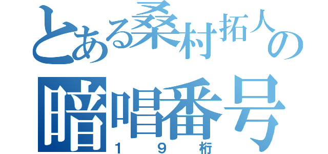 とある桑村拓人の暗唱番号（１９桁）