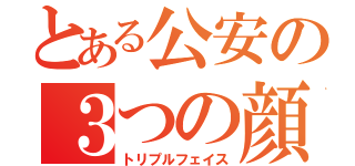 とある公安の３つの顔（トリプルフェイス）