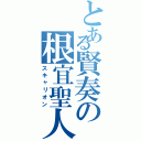 とある賢奏の根宜聖人（スキャリオン）