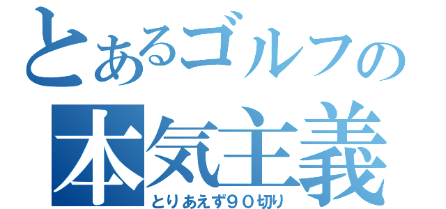 とあるゴルフの本気主義（とりあえず９０切り）