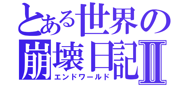 とある世界の崩壊日記Ⅱ（エンドワールド）