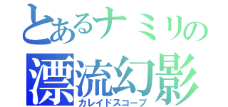 とあるナミリの漂流幻影（カレイドスコープ）