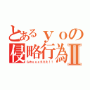 とあるｙｏの侵略行為Ⅱ（らめぇぇぇえええ！！）