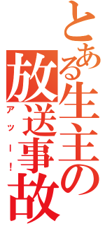 とある生主の放送事故（アッー！）