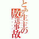 とある生主の放送事故（アッー！）