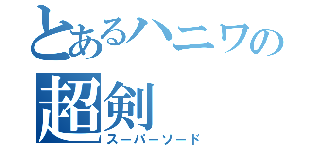 とあるハニワの超剣（スーパーソード）