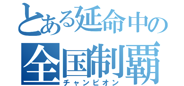 とある延命中の全国制覇（チャンピオン）