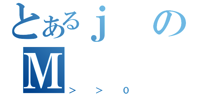 とあるｊのＭ（＞＞０）