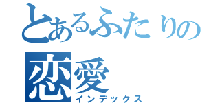 とあるふたりの恋愛（インデックス）