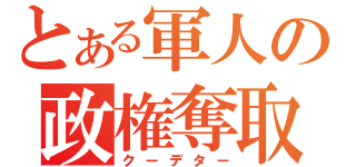 とある軍人の政権奪取（クーデター）