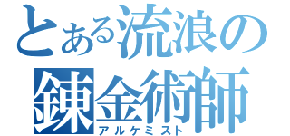 とある流浪の錬金術師（アルケミスト）