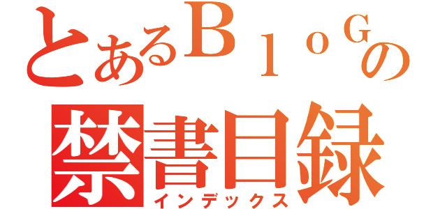 とあるＢｌｏＧの禁書目録（インデックス）