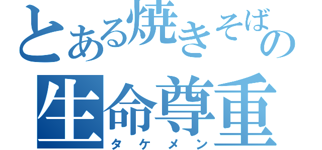 とある焼きそばの生命尊重（タケメン）