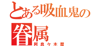 とある吸血鬼の眷属（阿良々木暦）