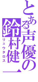 とある声優の鈴村健一（リュウタロス）