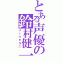 とある声優の鈴村健一（リュウタロス）