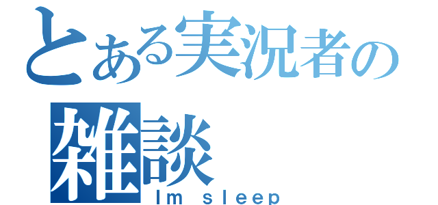 とある実況者の雑談（Ｉｍ ｓｌｅｅｐ）