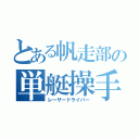 とある帆走部の単艇操手（レーザードライバー）