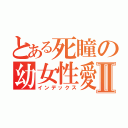 とある死瞳の幼女性愛Ⅱ（インデックス）