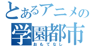 とあるアニメの学園都市化計画（おもてなし）