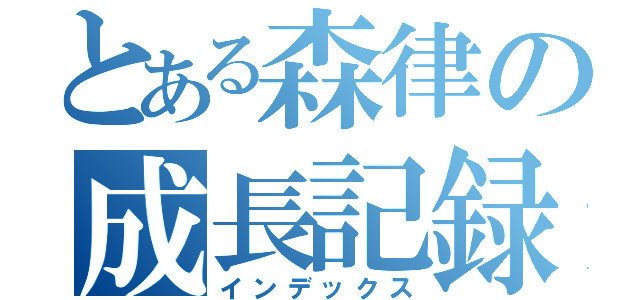 とある森律の成長記録（インデックス）