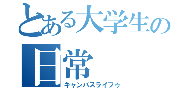 とある大学生の日常（キャンパスライフゥ）