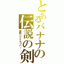 とあるバナナの伝説の剣Ⅱ（聖剣バナナカリバー）