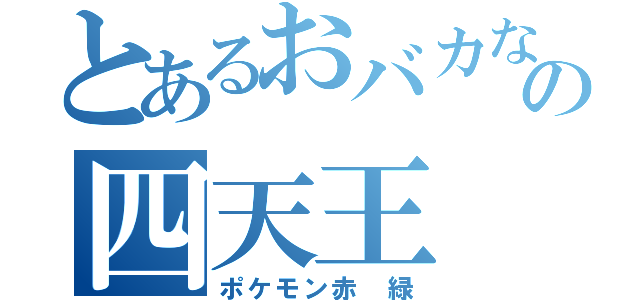 とあるおバカなの四天王（ポケモン赤 緑）