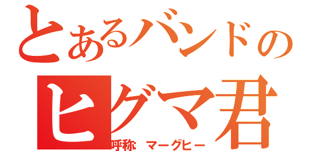 とあるバンドのヒグマ君（呼称：マーグヒー）