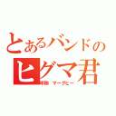 とあるバンドのヒグマ君（呼称：マーグヒー）