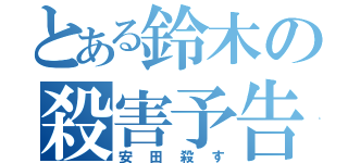 とある鈴木の殺害予告（安田殺す）