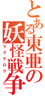 とある東亜の妖怪戦争（ラグナロク）