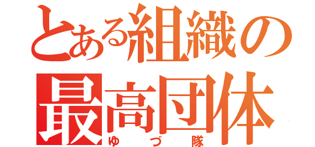 とある組織の最高団体（ゆづ隊）