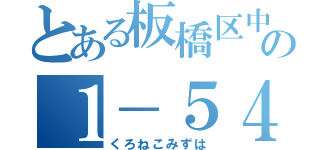 とある板橋区中台の１－５４－２５（くろねこみずは）