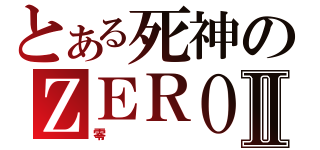 とある死神のＺＥＲＯⅡ（零）