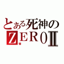 とある死神のＺＥＲＯⅡ（零）