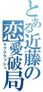 とある近藤の恋愛破局（ラブクラッシュ）