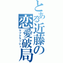 とある近藤の恋愛破局（ラブクラッシュ）