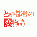 とある都営の恋物語（ミサユメ）