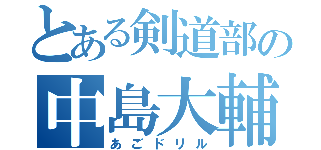 とある剣道部の中島大輔（あごドリル）