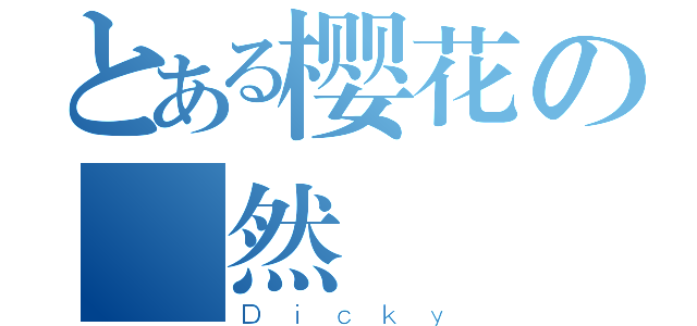 とある樱花の頌然（Ｄｉｃｋｙ）