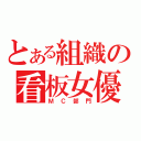 とある組織の看板女優（ＭＣ部門）