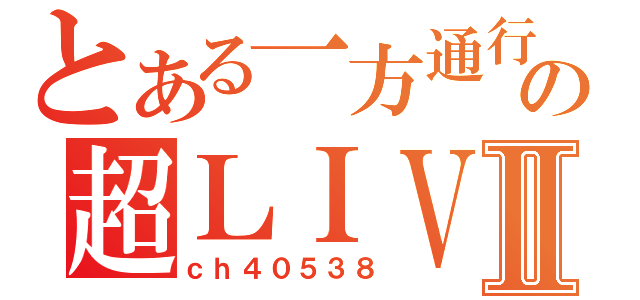 とある一方通行の超ＬＩＶＥⅡ（ｃｈ４０５３８）