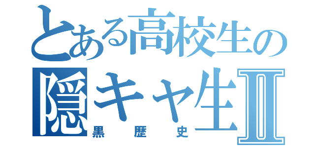 とある高校生の隠キャ生活Ⅱ（黒歴史）