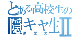 とある高校生の隠キャ生活Ⅱ（黒歴史）